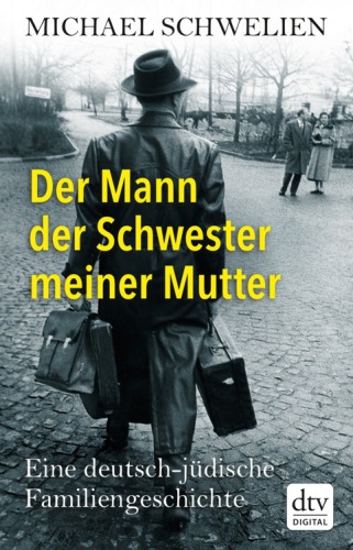 Der Mann der Schwester meiner Mutter : eine deutsch-jüdische Familiengeschichte