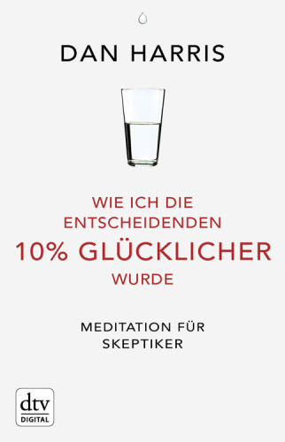 Wie ich die entscheidenden 10% glücklicher wurde: Meditation für Skeptiker.