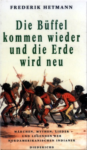 Die Büffel kommen wieder und die Erde wird neu Märchen, Mythen, Lieder und Legenden der nordamerikanischen Indianer