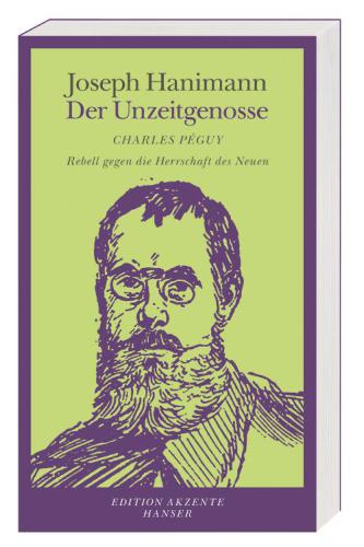 Der Unzeitgenosse : Charles Péguy, Rebell gegen die Herrschaft des Neuen