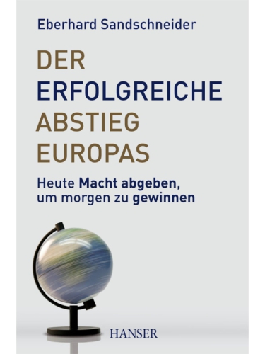 Der erfolgreiche Abstieg Europas : Heute Macht abgeben, um morgen zu gewinnen