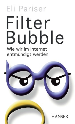 Filter Bubble - Wie wir im Internet entmündigt werden.