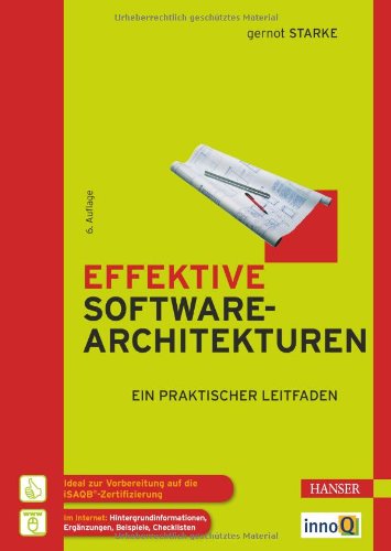 Effektive Softwarearchitekturen ein praktischer Leitfaden ; [ideal für die Vorbereitung auf die iSAQB-Zertifizierung ; im Internet: Hintergrundinformationen, Ergänzungen, Beispiele, Checklisten]