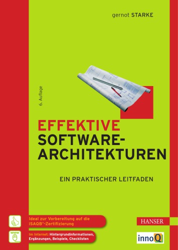 Effektive Softwarearchitekturen ein praktischer Leitfaden ; [ideal für die Vorbereitung auf die iSAQB-Zertifizierung ; im Internet: Hintergrundinformationen, Ergänzungen, Beispiele, Checklisten]