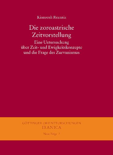 Die zoroastrische Zeitvorstellung Eine Untersuchung über Zeit- und Ewigkeitskonzepte und die Frage des Zurvanismus