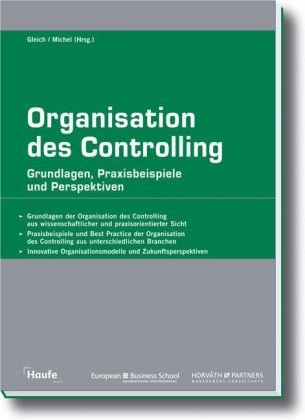 Organisation des Controlling : Grundlagen, Praxisbeispiele und Perspektiven ; [Grundlagen der Organisation des Controlling aus wissenschaftlicher und praxisorientierter Sicht ; Praxisbeispiele und Best Practice der Organisation des Controlling aus unterschiedlichen Branchen ; Innovative Organisationsmodelle und Zukunftsperspektiven]