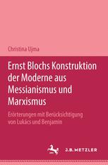 Ernst Blochs Konstruktion der Moderne aus Messianismus und Marxismus Erorterungen mit Berucksichtigung von Lukacs und Benjamin