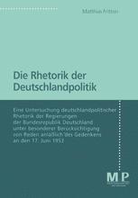 Die Rhetorik der Deutschlandpolitik : Eine Untersuchung Deutschlandpolitscher Rhetorik der Regierungen der Bundesrepublik Deutschland Unter Besonderer Berücksichtigung Von Reden Anläßlich des Gedenkens an Den 17. Juni 1953.