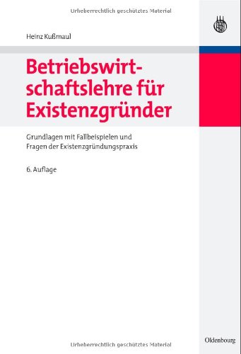 Betriebswirtschaftslehre für Existenzgründer Grundlagen mit Fallbeispielen und Fragen der Existenzgründungspraxis