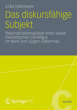 Das diskursfähige Subjekt : Rekonstruktionspfade einer sozialtheoretischen Denkfigur im Werk von Jürgen Habermas