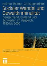 Sozialer Wandel und Gewaltkriminalität : Deutschland, England und Schweden im Vergleich, 1950 bis 2000