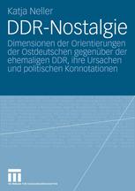 DDR-Nostalgie : Dimensionen der Orientierungen der Ostdeutschen gegenüber der ehemaligen DDR, ihre Ursachen und politischen Konnotationen