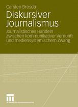 Diskursiver Journalismus : Journalistisches Handeln zwischen kommunikativer Vernunft und mediensystemischem Zwang