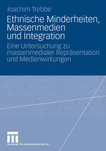 Ethnische Minderheiten, Massenmedien und Integration : Eine Untersuchung zu massenmedialer Repräsentation und Medienwirkungen