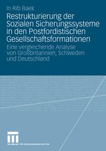 Restrukturierung der sozialen Sicherungssysteme in den postfordistischen Gesellschaftsformationen : eine vergleichende Analyse von Großbritannien, Schweden und Deutschland