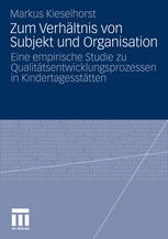 Zum Verhältnis von Subjekt und Organisation : Eine empirische Studie zu Qualitätsentwicklungsprozessen in Kindertagesstätten