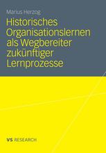 Historisches Organisationslernen als Wegbereiter zukünftiger Lernprozesse : Double-Loop-Learning in einer Prozessrekonstruktion am Beispiel der Linde AG von 1954-1984.