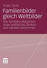 Familienbilder gleich Weltbilder : Wie familiäre Metaphern unser politisches Denken und Handeln bestimmen.