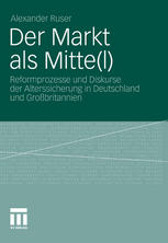 Der Markt als Mitte(l) Reformprozesse und Diskurse der Alterssicherung in Deutschland und Großbritannien