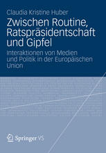 Zwischen Routine, Ratspräsidentschaft und Gipfel : Interaktionen von Medien und Politik in der Europäischen Union