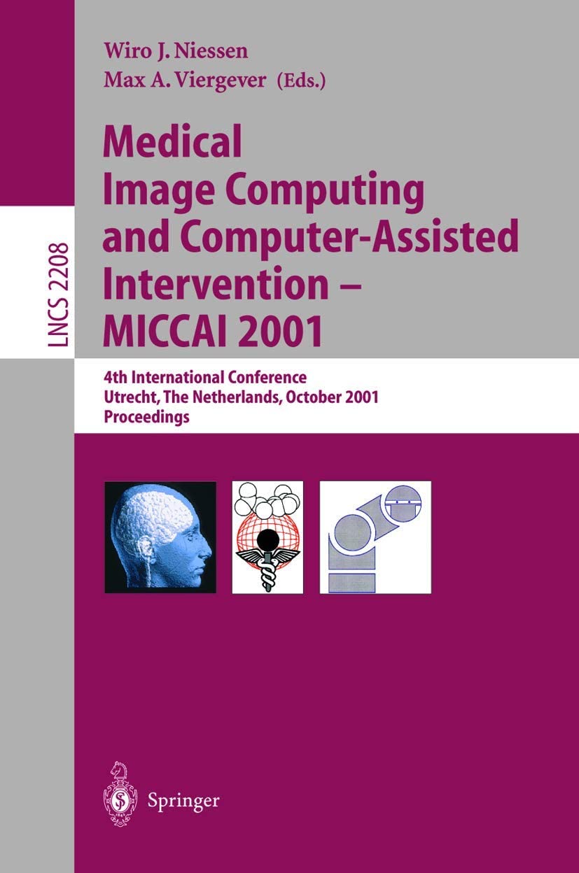 Medical Image Computing and Computer-Assisted Intervention - MICCAI 2001: 4th International Conference Utrecht, The Netherlands, October 14-17, 2001. ... (Lecture Notes in Computer Science, 2208)