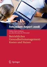 Fehlzeiten-Report 2008 : Betriebliches Gesundheitsmanagement: Kosten und Nutzen Zahlen, Daten, Analysen aus allen Branchen der Wirtschaft