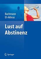 Lust auf Abstinenz : Ein Therapiemanual bei Alkohol-, Medikamenten- und Drogenabhängigkeit