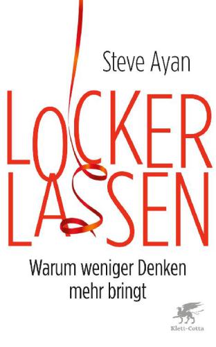 Lockerlassen Warum weniger Denken mehr bringt