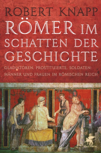 Römer im Schatten der Geschichte Gladiatoren, Prostituierte, Soldaten: Männer und Frauen im Römischen Reich