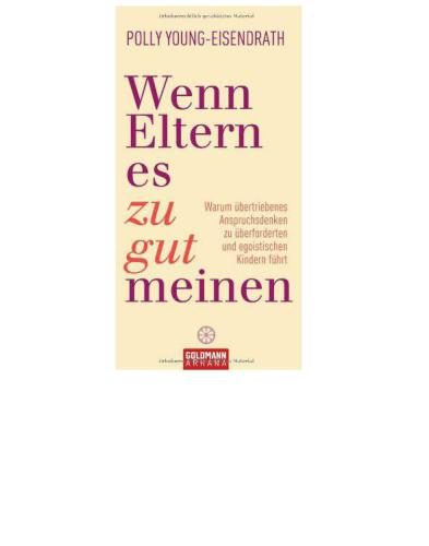 Wenn Eltern es zu gut meinen : warum übertriebenes Anspruchsdenken zu überforderten und egoistischen Kindern führt.