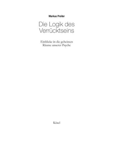 Die Logik des Verrücktseins : Einblicke in die geheimen Räume unserer Psyche