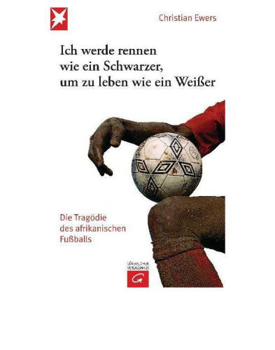 Ich werde rennen wie ein Schwarzer, um zu leben wie ein Weißer - Die Tragödie des afrikanischen Fußballs