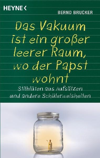 Ein Vakuum ist ein großer leerer Raum, wo der Papst wohnt Stilblüten aus Aufsätzen und andere Schülerweisheiten