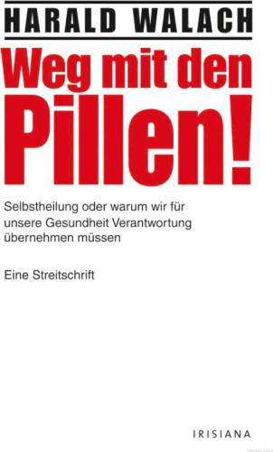 Weg mit den Pillen! Selbstheilung oder warum wir für unsere Gesundheit Verantwortung übernehmen müssen - Eine Streitschrift