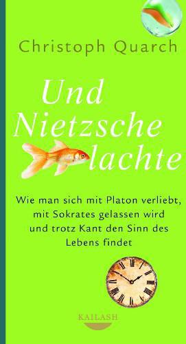 Und Nietzsche lachte Wie man sich mit Platon verliebt, mit Sokrates gelassen wird und trotz Kant den Sinn des Lebens findet