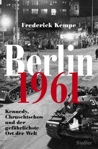 Berlin 1961 : Kennedy, Chruschtschow und der gefährlichste Ort der Welt ; Das Jahr, in dem die Mauer gebaut wurde