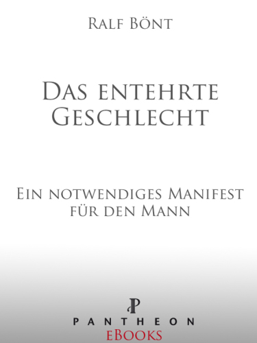 Das entehrte Geschlecht Ein notwendiges Manifest für den Mann