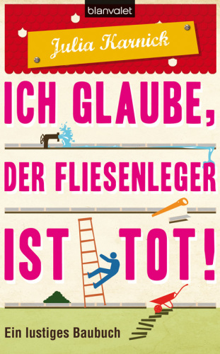 Ich glaube, der Fliesenleger ist tot! Ein lustiges Baubuch