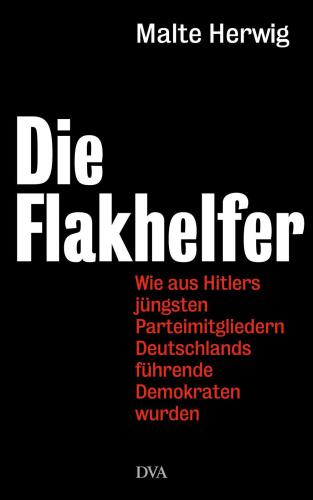 Die Flakhelfer Wie aus Hitlers jüngsten Parteimitgliedern Deutschlands führende Demokraten wurden