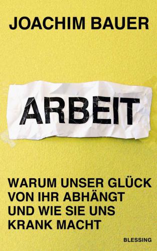 Arbeit Warum unser Glück von ihr abhängt und wie sie uns krank macht