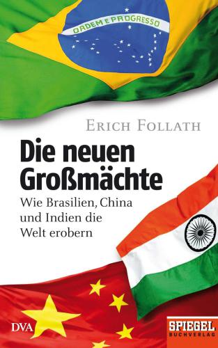 Die neuen Großmächte Wie Brasilien, China und Indien die Welt erobern - Ein SPIEGEL-Buch