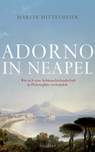 Adorno in Neapel. Wie sich eine Sehnsuchtslandschaft in Philosophie verwandelt