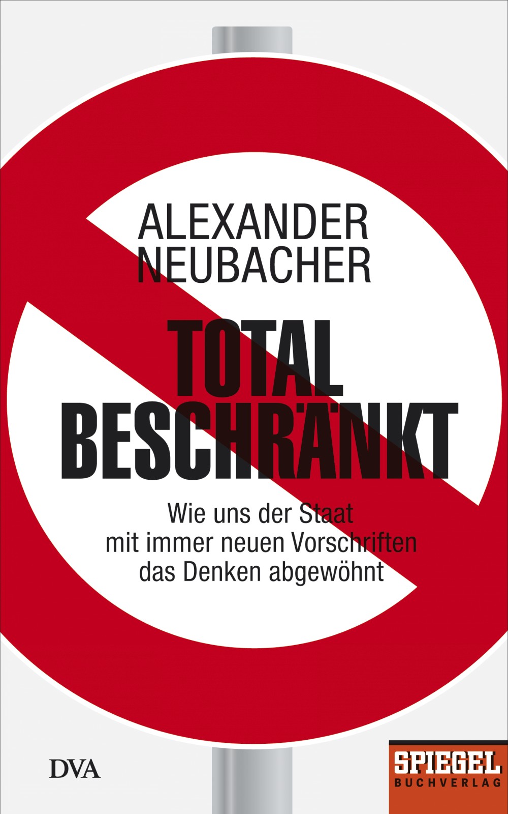 Total beschränkt Wie uns der Staat mit immer neuen Vorschriften das Denken abgewöhnt - Ein SPIEGEL-Buch