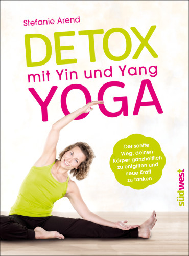 Detox mit Yin und Yang Yoga Der sanfte Weg, deinen Körper ganzheitlich zu entgiften und neue Kraft zu tanken