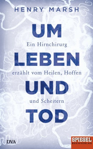 Um Leben und Tod Ein Hirnchirurg erzählt vom Heilen, Hoffen und Scheitern - Ein SPIEGEL-Buch