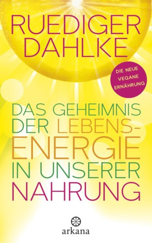 Das Geheimnis der Lebensenergie in unserer Nahrung Die neue vegane Ernährung