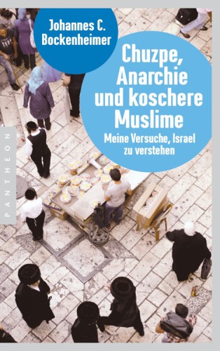 Chuzpe, Anarchie und koschere Muslime Meine Versuche, Israel zu verstehen