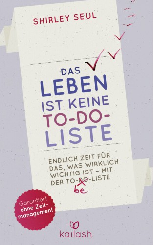 Das Leben ist keine To-do-Liste Endlich Zeit für das, was wirklich wichtig ist - mit der To-be-Liste