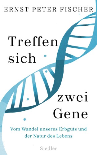 Treffen sich zwei Gene : vom Wandel unseres Erbguts und der Natur des Lebens