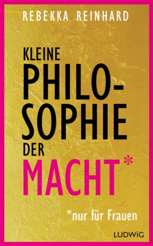 Kleine Philosophie der Macht (nur für Frauen)